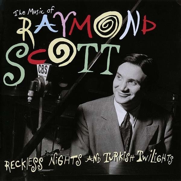 The Music of Raymond Scott: Reckless Nights and Turkish Twilights