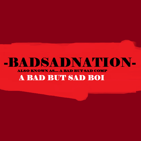 BADSADNATION (ALSO KNOWN AS... A BAD BUT SAD COMP)