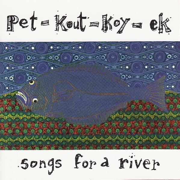 Pet-kout-koy-ek: Songs For A River