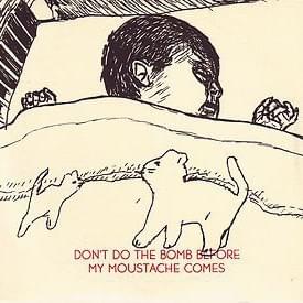 Don’t Do The Bomb Before My Moustache Comes