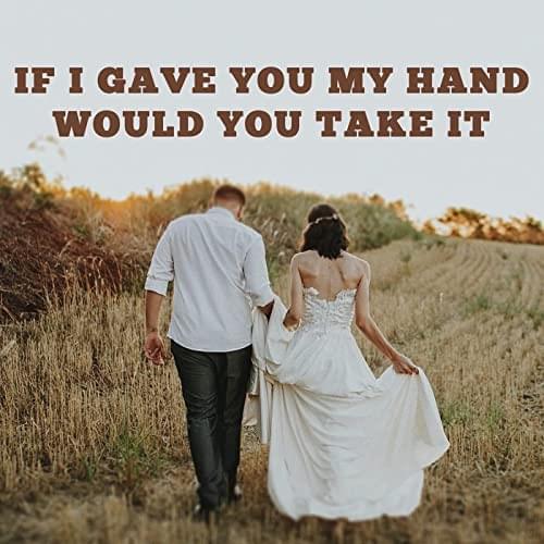 If I Gave You My Hand Would You Take It