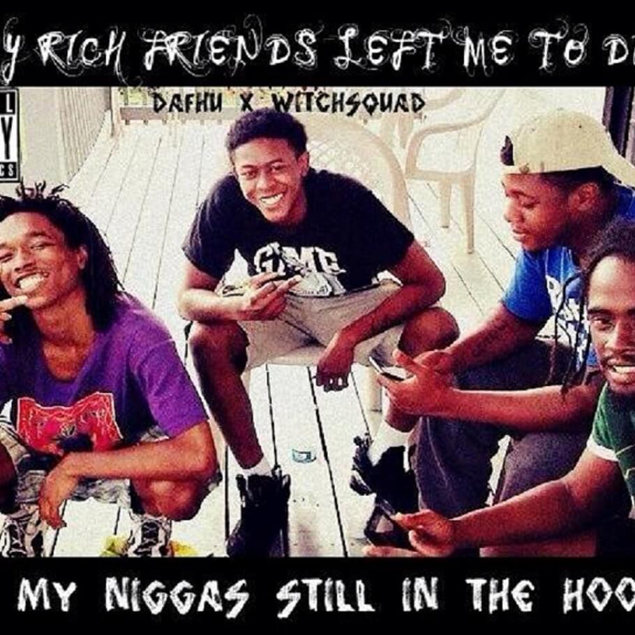 All My Rich Friends Left Me To Die, All My Niggas Still In The Hood